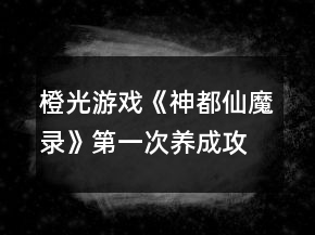 橙光游戲《神都仙魔錄》第一次養(yǎng)成攻略