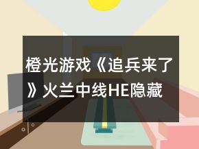 橙光游戲《追兵來(lái)了》火蘭中線(xiàn)HE隱藏屬性攻略