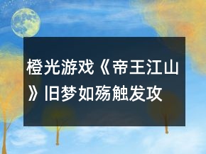 橙光游戲《帝王江山》舊夢如殤觸發(fā)攻略