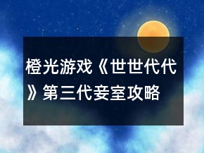 橙光游戲《世世代代》第三代妾室攻略