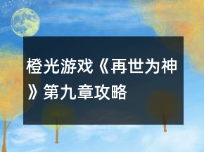 橙光游戲《再世為神》第九章攻略