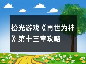 橙光游戲《再世為神》第十三章攻略