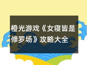 橙光游戲《女寢皆是修羅場》攻略大全
