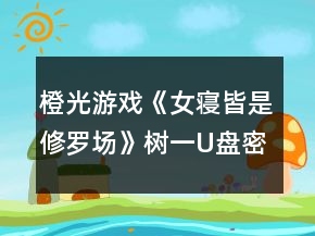 橙光游戲《女寢皆是修羅場》樹一U盤密碼攻略