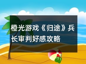 橙光游戲《歸途》兵長審判好感攻略