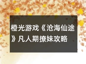 橙光游戲《滄海仙途》凡人期撩妹攻略
