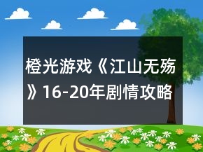 橙光游戲《江山無(wú)殤》16-20年劇情攻略