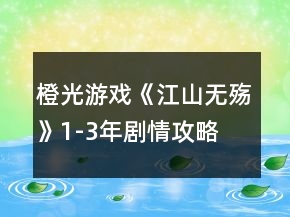 橙光游戲《江山無(wú)殤》1-3年劇情攻略