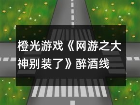 橙光游戲《網(wǎng)游之大神別裝了》醉酒線主線攻略