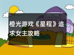 橙光游戲《星程》追求女主攻略