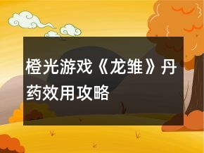 橙光游戲《龍雛》丹藥效用攻略