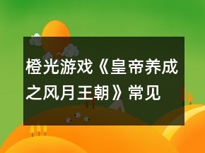 橙光游戲《皇帝養(yǎng)成之風月王朝》常見問題攻略