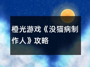 橙光游戲《沒貓病制作人》攻略