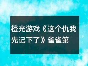 橙光游戲《這個仇我先記下了》雀雀第一、二章攻略