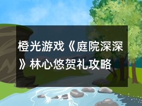 橙光游戲《庭院深深》林心悠賀禮攻略