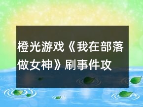 橙光游戲《我在部落做女神》刷事件攻略