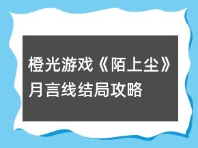 橙光游戲《陌上塵》月言線結(jié)局攻略
