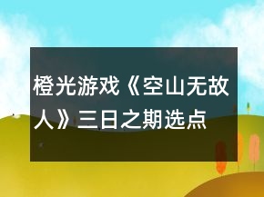 橙光游戲《空山無(wú)故人》三日之期選點(diǎn)攻略