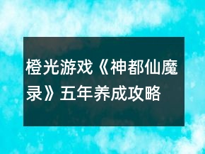 橙光游戲《神都仙魔錄》五年養(yǎng)成攻略