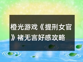 橙光游戲《提刑女官》褚無言好感攻略