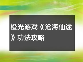橙光游戲《滄海仙途》功法攻略