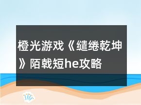 橙光游戲《繾綣乾坤》陌戟短he攻略