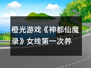 橙光游戲《神都仙魔錄》女線第一次養(yǎng)成攻略