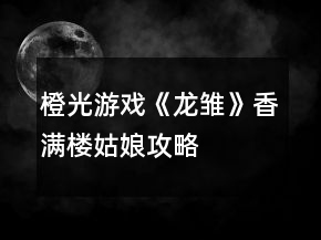 橙光游戲《龍雛》香滿樓姑娘攻略