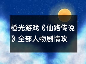橙光游戲《仙路傳說(shuō)》全部人物劇情攻略1.4版