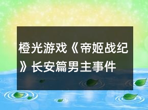 橙光游戲《帝姬戰(zhàn)紀(jì)》長安篇男主事件攻略