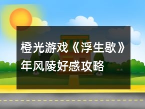 橙光游戲《浮生歇》年風(fēng)陵好感攻略