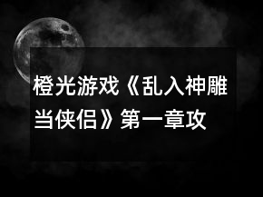 橙光游戲《亂入神雕當(dāng)俠侶》第一章攻略
