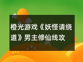 橙光游戲《妖怪請繞道》男主修仙線攻略