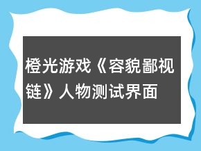 橙光游戲《容貌鄙視鏈》人物測(cè)試界面通關(guān)攻略