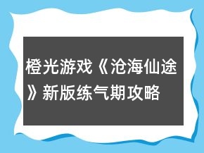 橙光游戲《滄海仙途》新版練氣期攻略