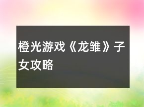 橙光游戲《龍雛》子女攻略