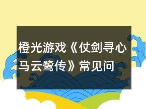 橙光游戲《仗劍尋心馬云鷺傳》常見問題攻略