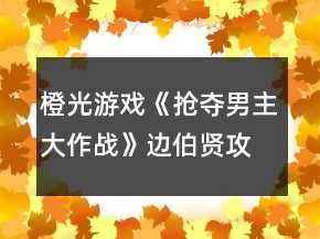 橙光游戲《搶奪男主大作戰(zhàn)》邊伯賢攻略