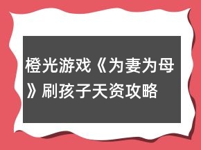 橙光游戲《為妻為母》刷孩子天資攻略