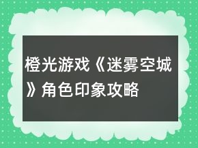 橙光游戲《迷霧空城》角色印象攻略