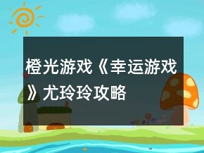 橙光游戲《幸運游戲》尤玲玲攻略
