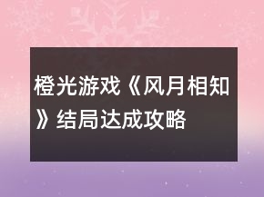 橙光游戲《風(fēng)月相知》結(jié)局達(dá)成攻略