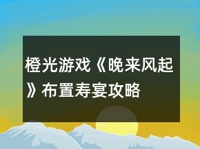 橙光游戲《晚來(lái)風(fēng)起》布置壽宴攻略