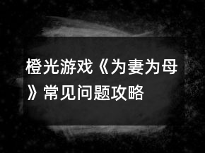 橙光游戲《為妻為母》常見(jiàn)問(wèn)題攻略