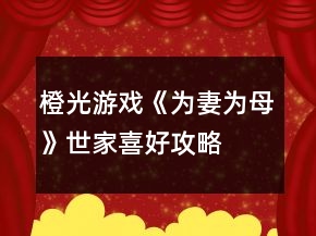 橙光游戲《為妻為母》世家喜好攻略