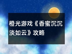 橙光游戲《香蜜沉沉淡如云》攻略