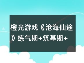 橙光游戲《滄海仙途》練氣期+筑基期+金丹期攻略