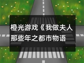 橙光游戲《我做夫人那些年之都市物語》開局攻略