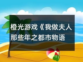 橙光游戲《我做夫人那些年之都市物語(yǔ)》藝人線詳細(xì)攻略