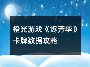 橙光游戲《燼芳華》卡牌數(shù)據(jù)攻略